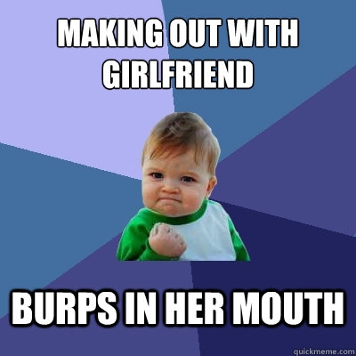 Making out with girlfriend Burps in her mouth  Success Kid