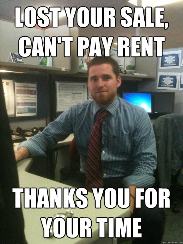 Lost your sale, can't pay rent thanks you for your time - Lost your sale, can't pay rent thanks you for your time  Salesman Shawn