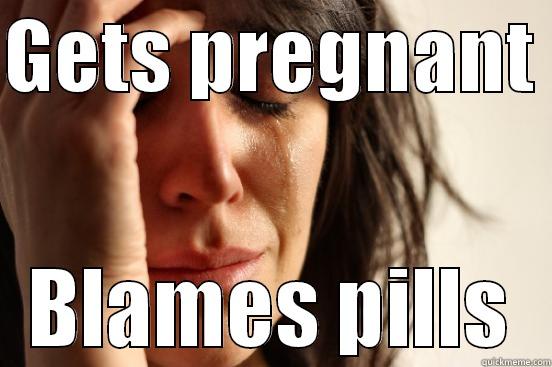 GETS PREGNANT  BLAMES PILLS First World Problems