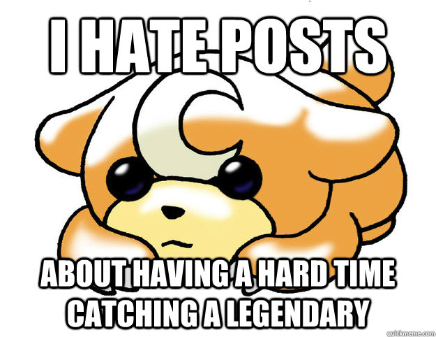 I hate posts about having a hard time catching a legendary  Confession Teddiursa