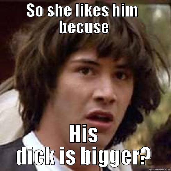 SO SHE LIKES HIM  BECUSE HIS DICK IS BIGGER? conspiracy keanu