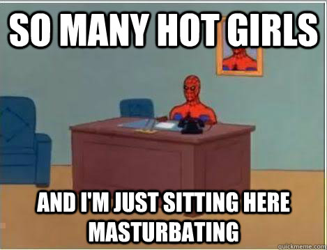 So many hot girls And I'm just sitting here masturbating  Amazing Spiderman