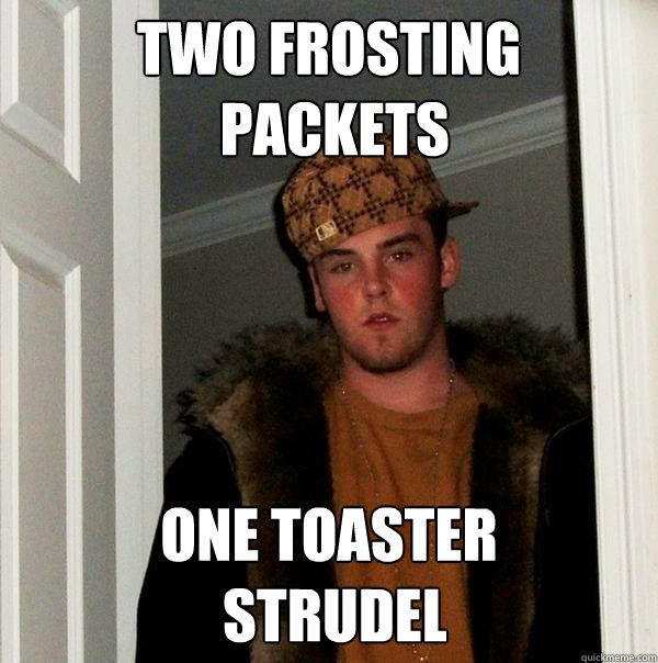 Two frosting
 packets One toaster
 Strudel  Scumbag Steve