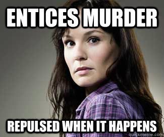 Entices Murder Repulsed when it happens  Scumbag lori