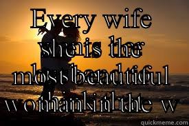 EVERY WIFE WANTS HER HUSBAND TO THINK THAT SHE IS THE MOST BEAUTIFUL WOMAN IN THE WORLD  Misc