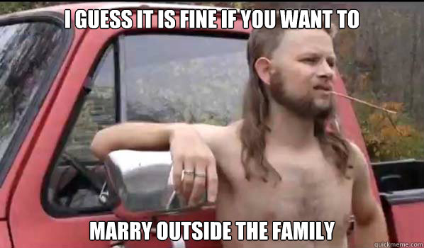 I guess it is fine if you want to  marry outside the family  Almost Politically Correct Redneck