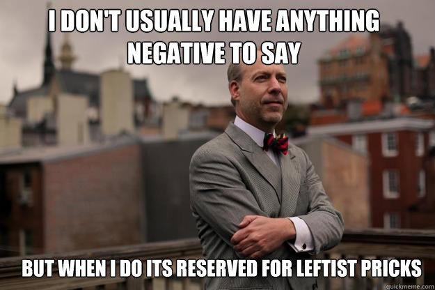I don't usually have anything negative to say But when I do its reserved for leftist pricks  Jeffrey Tucker