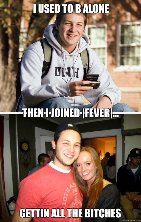 I used to b alone Then I joined |Fever|... Gettin all the bitches  1 month later