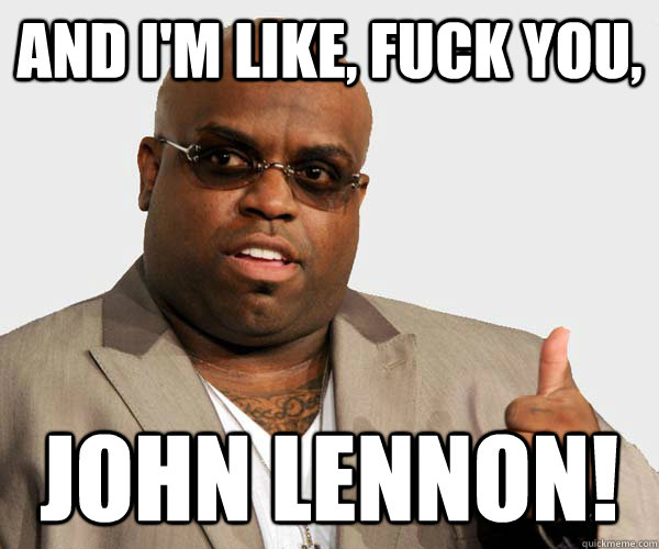 and I'm like, Fuck You, John lennon!  