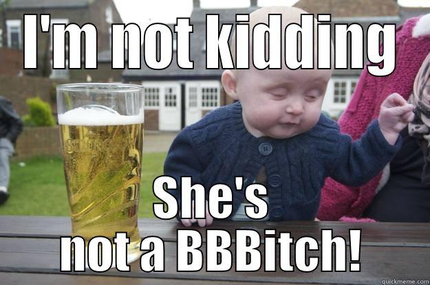 I'M NOT KIDDING SHE'S NOT A BBBITCH! drunk baby