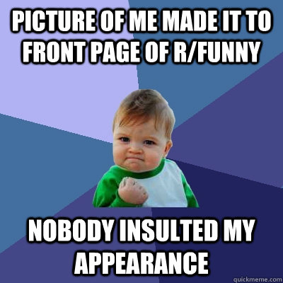 Picture of me made it to front page of r/funny nobody insulted my appearance  Success Kid