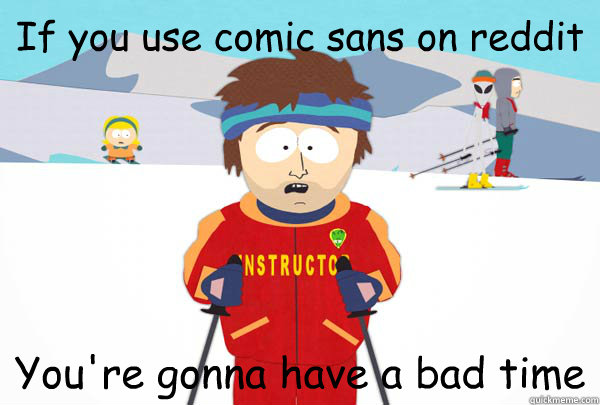 If you use comic sans on reddit You're gonna have a bad time  Super Cool Ski Instructor