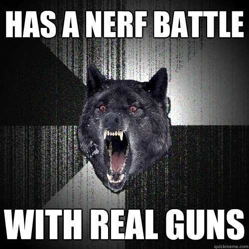 Has a nerf battle with real guns  Insanity Wolf