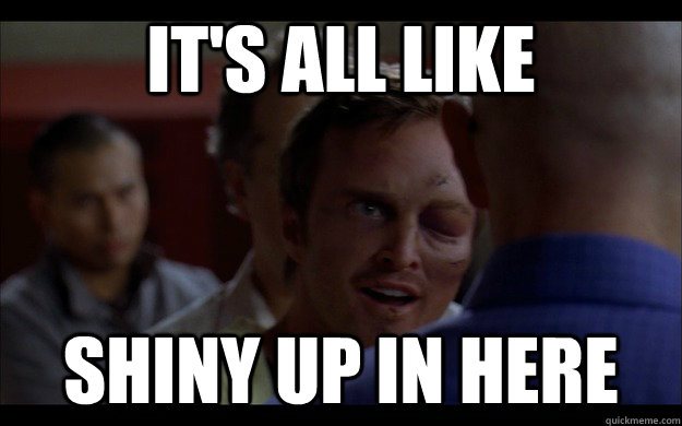 It's all like Shiny up in here - It's all like Shiny up in here  My favorite quote from season 3