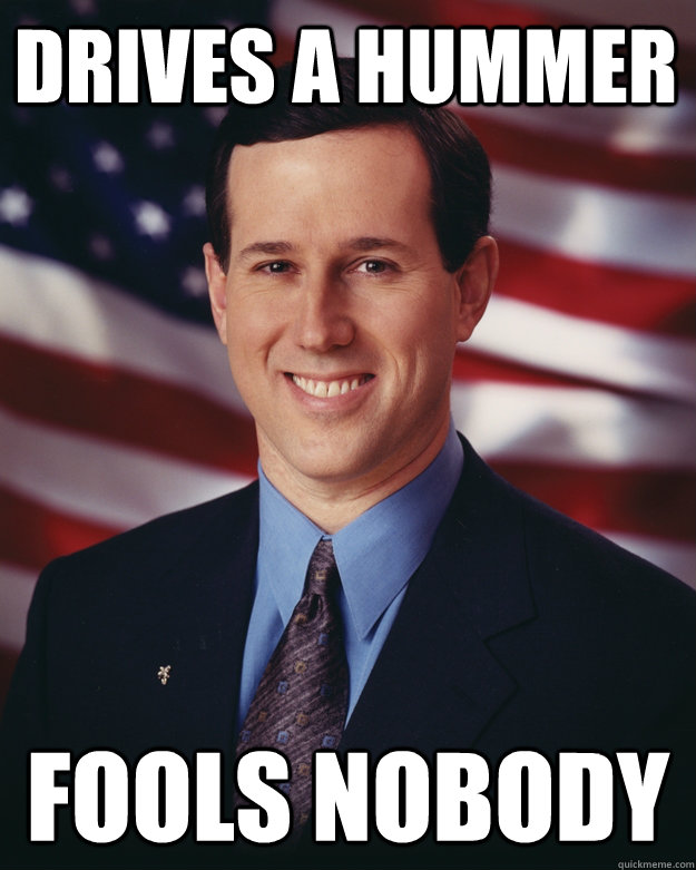 drives a hummer fools nobody  Rick Santorum