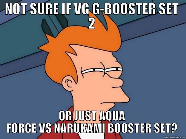 NOT SURE IF VG G-BOOSTER SET 2 OR JUST AQUA FORCE VS NARUKAMI BOOSTER SET? Futurama Fry