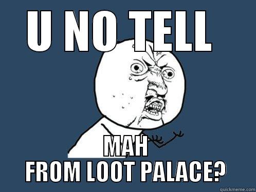 U NO TELL  MAH FROM LOOT PALACE? Y U No