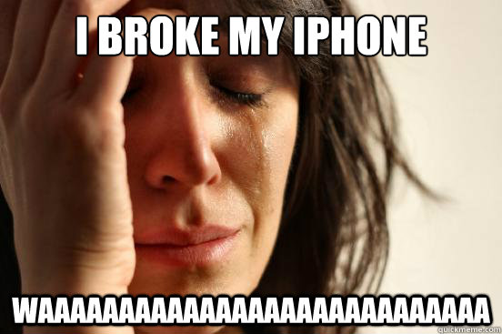 i broke my iphone waaaaaaaaaaaaaaaaaaaaaaaaaaaa   First World Problems