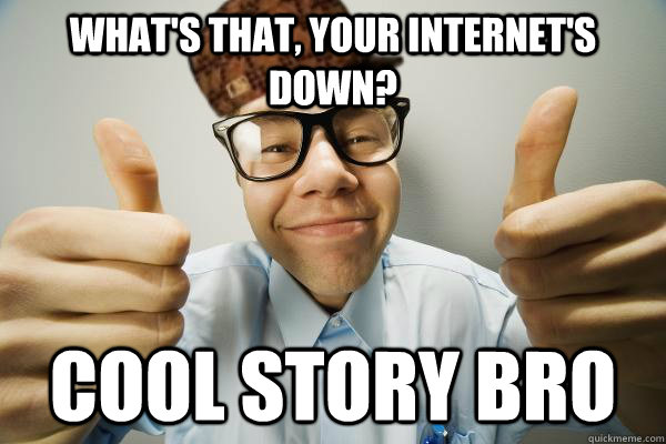 What's that, your internet's down? cool story bro - What's that, your internet's down? cool story bro  Scumbag IT Guy