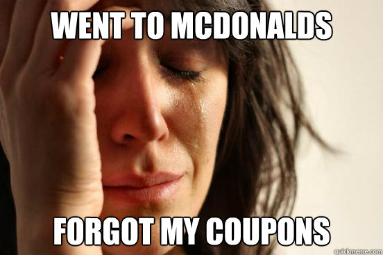 Went to McDonalds Forgot my Coupons  First World Problems