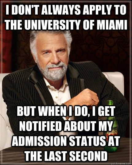 I don't always apply to the university of miami but when I do, i get notified about my admission status at the last second  The Most Interesting Man In The World