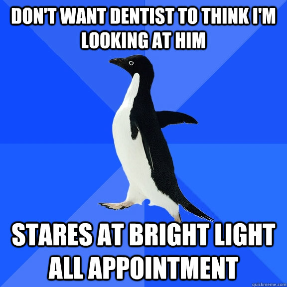 don't want dentist to think i'm looking at him stares at bright light all appointment  Socially Awkward Penguin