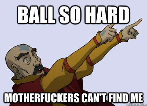 ball so hard motherfuckers can't find me - ball so hard motherfuckers can't find me  Tenzin meme