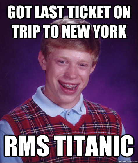 Got last ticket on trip to New York RMS Titanic - Got last ticket on trip to New York RMS Titanic  Bad Luck Brian