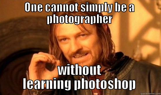 ONE CANNOT SIMPLY BE A PHOTOGRAPHER WITHOUT LEARNING PHOTOSHOP Boromir