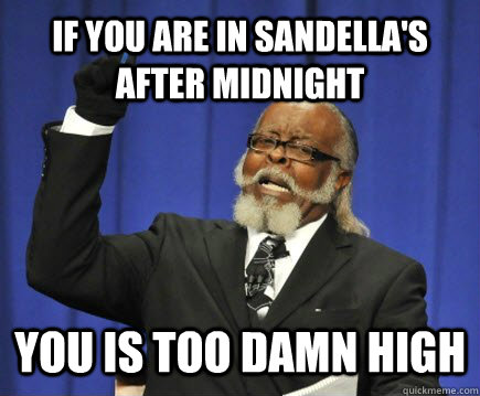 if you are in sandella's after midnight you is too damn high  Too Damn High