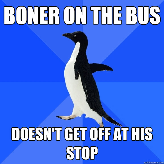boner on the bus doesn't get off at his stop  Socially Awkward Penguin