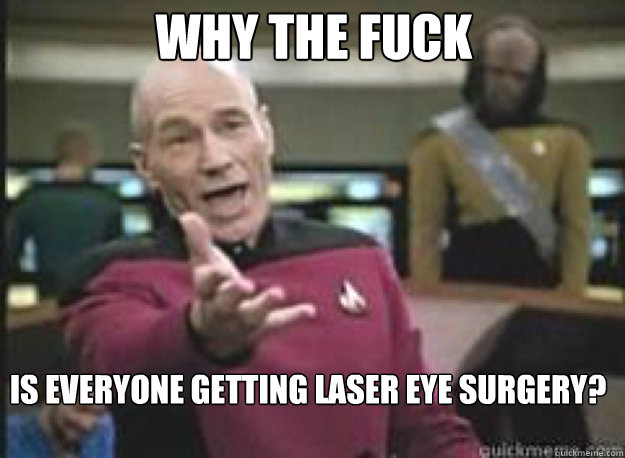 Why the fuck Is everyone getting laser eye surgery?  What the Fuck