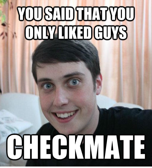YOU SAID THAT YOU ONLY LIKED GUYS CHECKMATE  Overly Attached Boyfriend