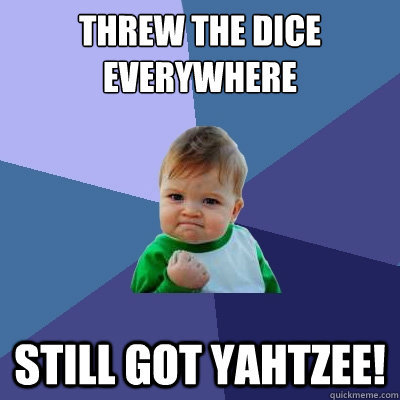 Threw the dice everywhere Still got Yahtzee! - Threw the dice everywhere Still got Yahtzee!  Success Kid