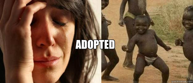  adopted -  adopted  First World Problems  Third World Success