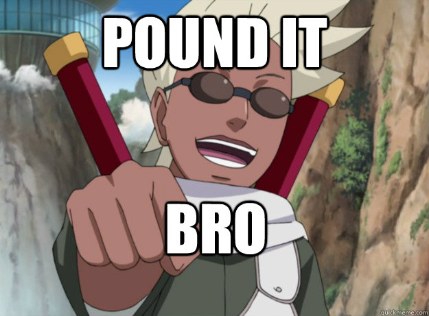 pound it bro - pound it bro  The most chill character in Naruto