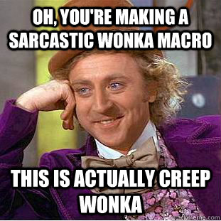 Oh, you're making a sarcastic wonka macro this is actually creep wonka  Creepy Wonka