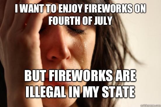 I want to enjoy fireworks on fourth of July But fireworks are illegal in my state   First World Problems