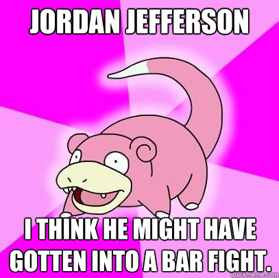 Jordan Jefferson i think he might have gotten into a bar fight.  Slowpoke