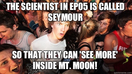 The scientist in EP05 is called Seymour So that they can 'See more' inside Mt. Moon!  Sudden Clarity Clarence