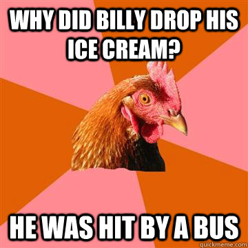 Why did Billy drop his ice cream? He was hit by a bus - Why did Billy drop his ice cream? He was hit by a bus  Anti-Joke Chicken