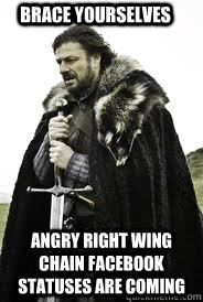 Brace Yourselves angry right wing chain facebook statuses are coming - Brace Yourselves angry right wing chain facebook statuses are coming  Brace Yourselves