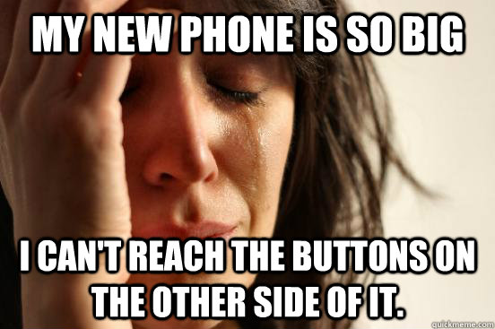 My new phone is so big I can't reach the buttons on the other side of it.  First World Problems