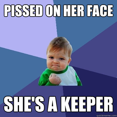 Pissed on her face She's a keeper  Success Kid