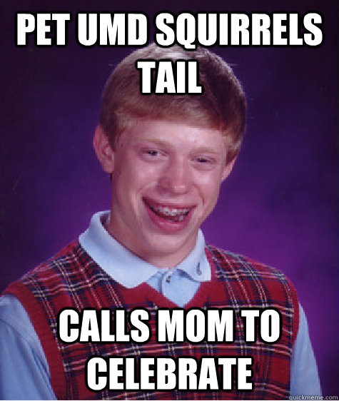 Pet UMD Squirrels Tail  Calls mom to celebrate    Bad Luck Brian