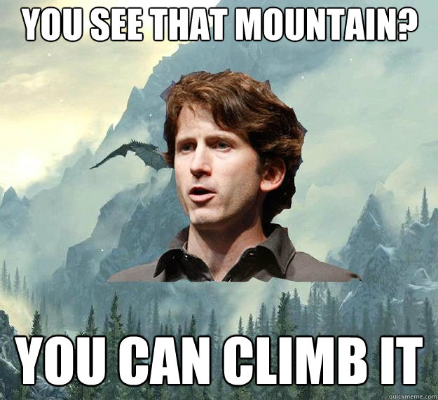 you see that mountain? YOU CAN CLIMB IT  