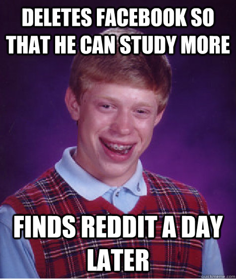 Deletes facebook so that he can study more Finds reddit a day later  Bad Luck Brian