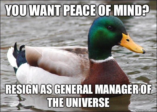You want peace of mind? Resign as general manager of the universe  Actual Advice Mallard