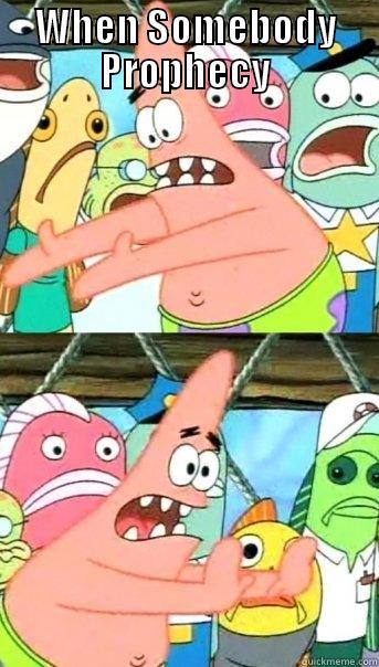 WHEN SOMEBODY PROPHECY  Push it somewhere else Patrick
