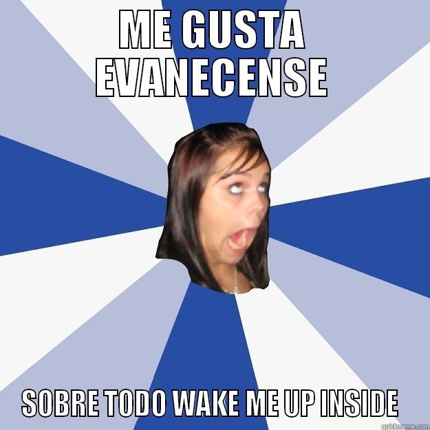 Sí claro, soy ev fan  - ME GUSTA EVANECENSE SOBRE TODO WAKE ME UP INSIDE  Annoying Facebook Girl